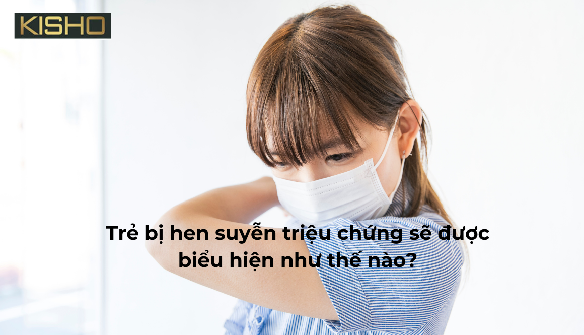 Trẻ bị hen suyễn triệu chứng sẽ được biểu hiện như thế nào?